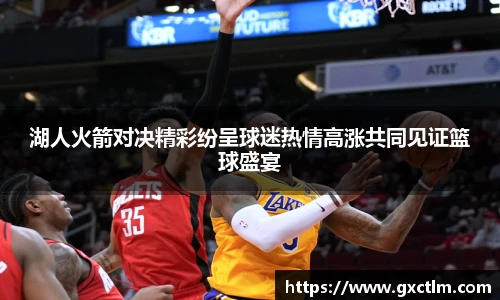 湖人火箭对决精彩纷呈球迷热情高涨共同见证篮球盛宴