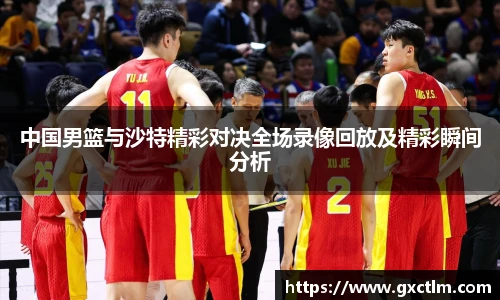 中国男篮与沙特精彩对决全场录像回放及精彩瞬间分析