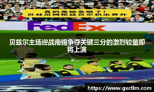 贝兹尔主场迎战南锡争夺关键三分的激烈较量即将上演
