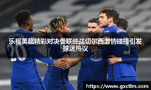 乐视英超精彩对决曼联迎战切尔西激情碰撞引发球迷热议